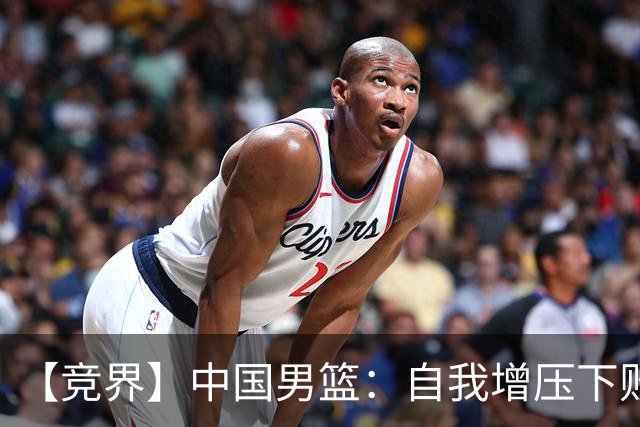 【竞界】中国男篮：自我增压下败给自己体系